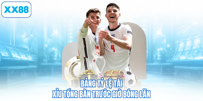 Bảng tỷ lệ tài xỉu tổng bàn trước giờ bóng lăn