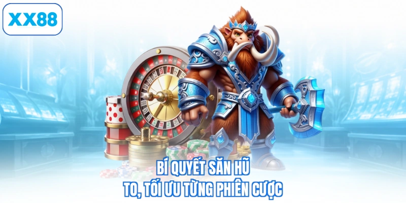 Bí quyết săn hũ to, tối ưu từng phiên cược