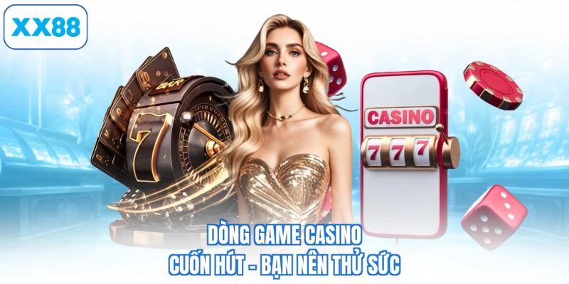 Dòng game casino cuốn hút - Bạn nên thử sức