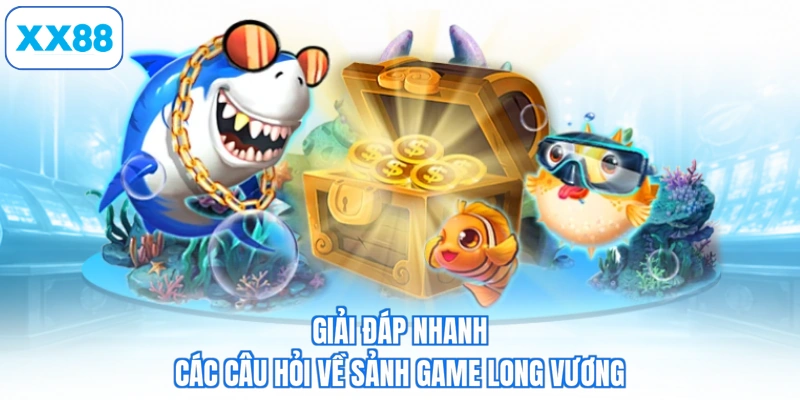Giải đáp nhanh các câu hỏi về sảnh game long vương