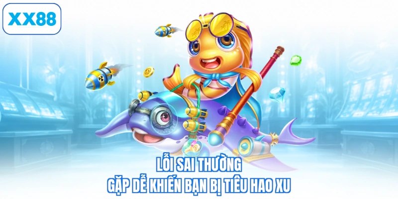 Lỗi sai thường gặp dễ khiến bạn bị tiêu hao xu