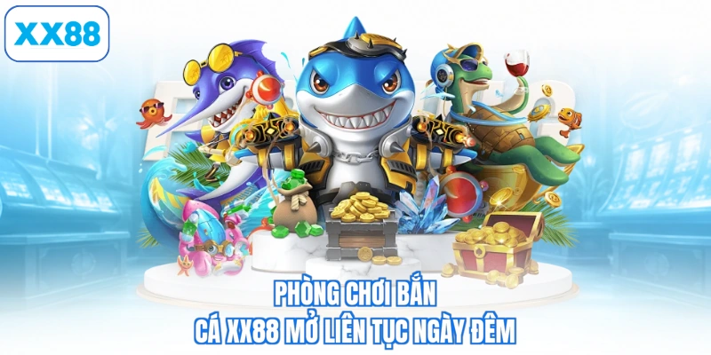 Phòng chơi bắn cá XX88 mở liên tục ngày đêm