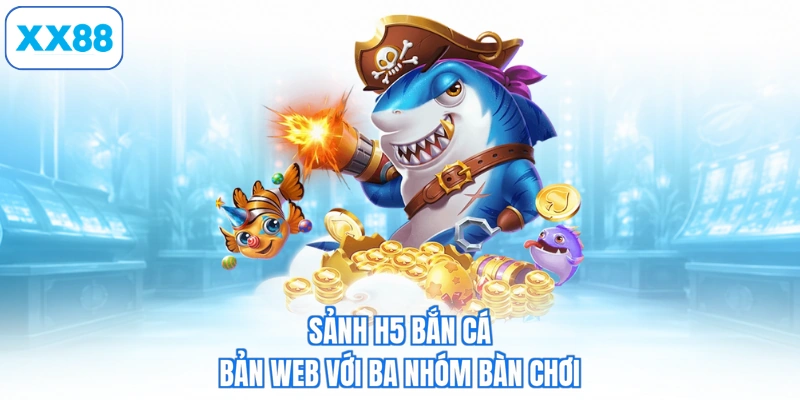 Sảnh H5 bắn cá bản web với ba nhóm bàn chơi
